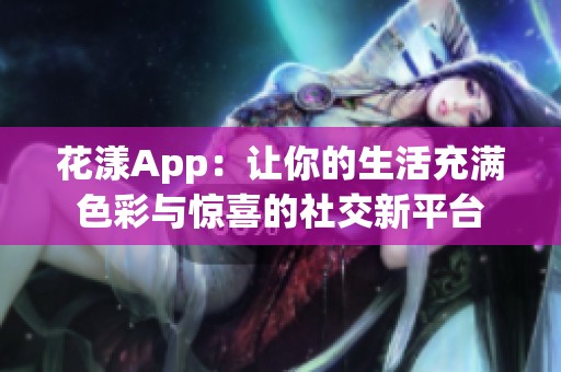 花漾App：让你的生活充满色彩与惊喜的社交新平台