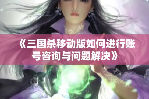 《三国杀移动版如何进行账号咨询与问题解决》