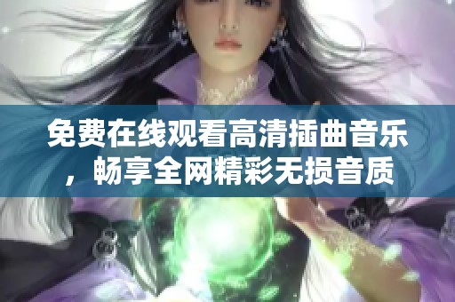 免费在线观看高清插曲音乐，畅享全网精彩无损音质