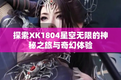 探索XK1804星空无限的神秘之旅与奇幻体验