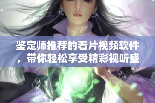 鉴定师推荐的看片视频软件，带你轻松享受精彩视听盛宴