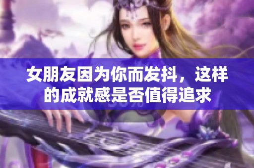 女朋友因为你而发抖，这样的成就感是否值得追求