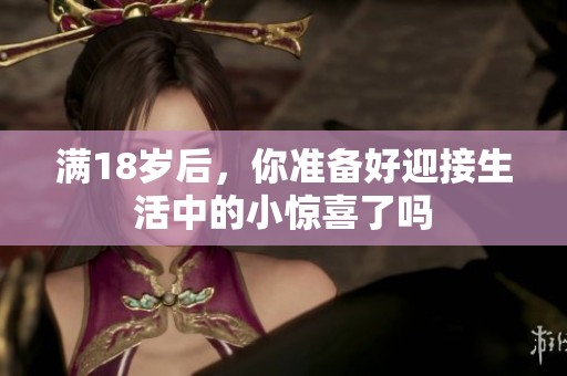 满18岁后，你准备好迎接生活中的小惊喜了吗