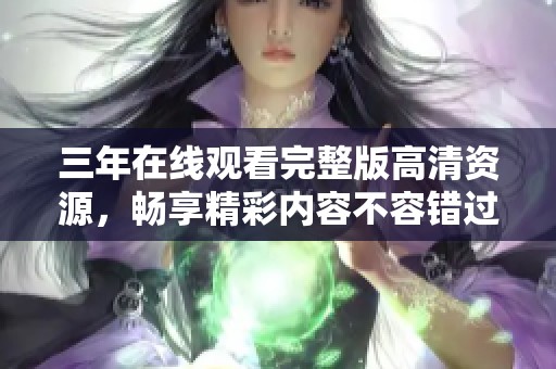 三年在线观看完整版高清资源，畅享精彩内容不容错过