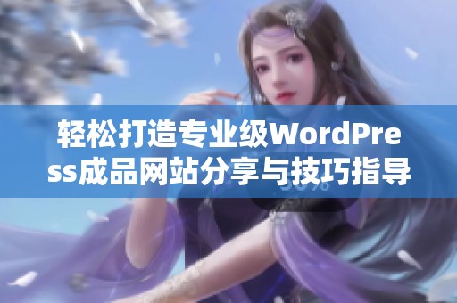 轻松打造专业级WordPress成品网站分享与技巧指导