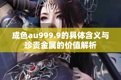 成色au999.9的具体含义与珍贵金属的价值解析