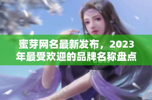 蜜芽网名最新发布，2023年最受欢迎的品牌名称盘点