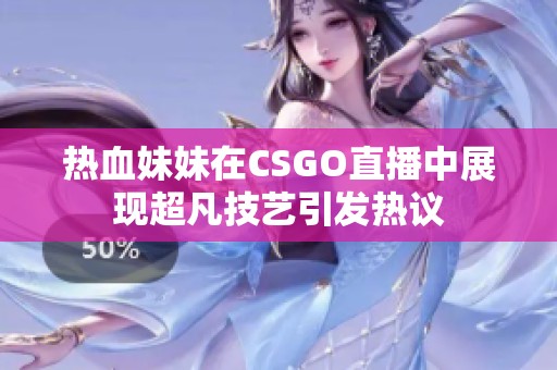 热血妹妹在CSGO直播中展现超凡技艺引发热议