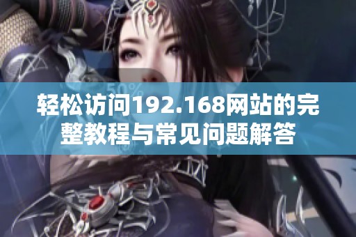 轻松访问192.168网站的完整教程与常见问题解答