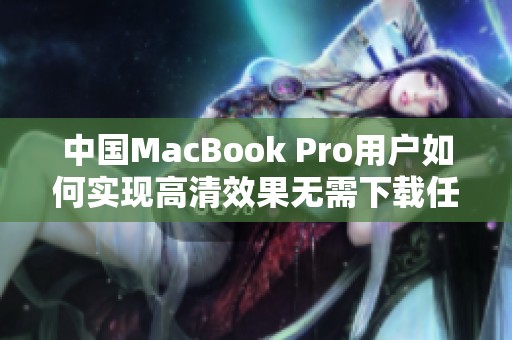 中国MacBook Pro用户如何实现高清效果无需下载任何软件