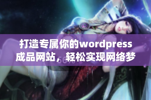 打造专属你的wordpress成品网站，轻松实现网络梦想