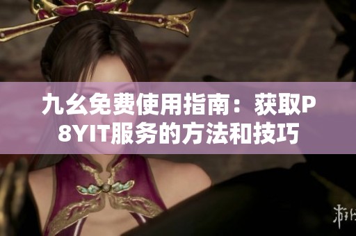 九幺免费使用指南：获取P8YIT服务的方法和技巧