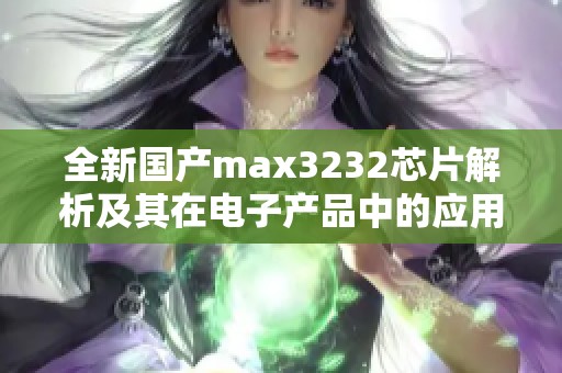 全新国产max3232芯片解析及其在电子产品中的应用分析