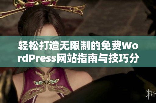 轻松打造无限制的免费WordPress网站指南与技巧分享