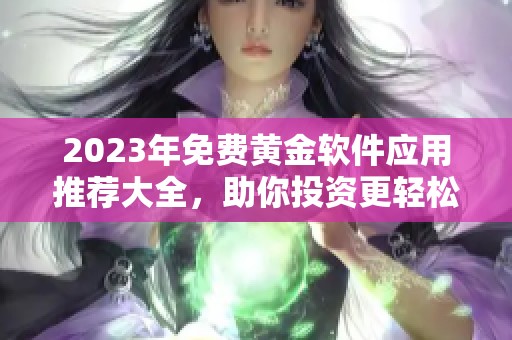 2023年免费黄金软件应用推荐大全，助你投资更轻松