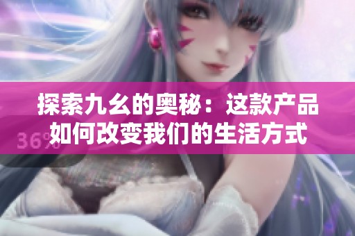 探索九幺的奥秘：这款产品如何改变我们的生活方式