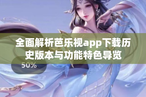 全面解析芭乐视app下载历史版本与功能特色导览