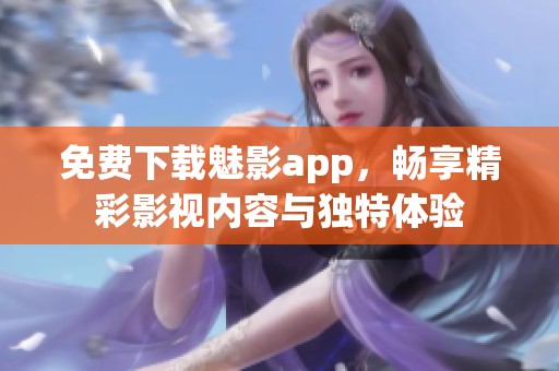 免费下载魅影app，畅享精彩影视内容与独特体验