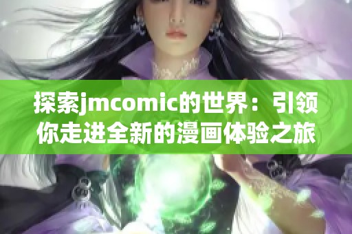 探索jmcomic的世界：引领你走进全新的漫画体验之旅