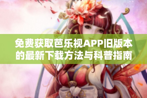 免费获取芭乐视APP旧版本的最新下载方法与科普指南