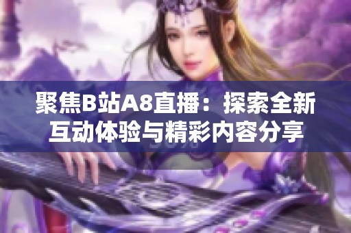 聚焦B站A8直播：探索全新互动体验与精彩内容分享