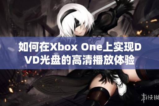 如何在Xbox One上实现DVD光盘的高清播放体验