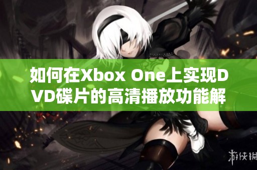 如何在Xbox One上实现DVD碟片的高清播放功能解析