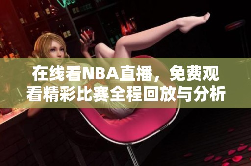 在线看NBA直播，免费观看精彩比赛全程回放与分析