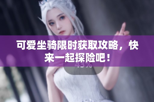 可爱坐骑限时获取攻略，快来一起探险吧！