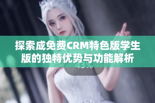 探索成免费CRM特色版学生版的独特优势与功能解析