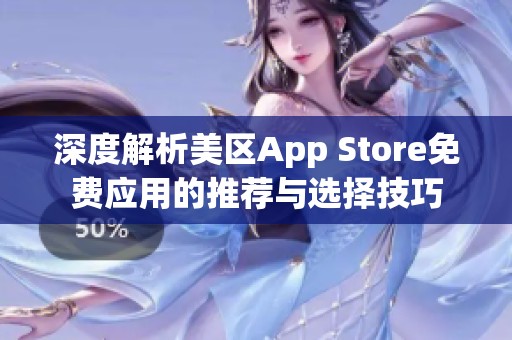 深度解析美区App Store免费应用的推荐与选择技巧