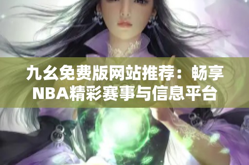 九幺免费版网站推荐：畅享NBA精彩赛事与信息平台