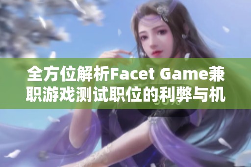 全方位解析Facet Game兼职游戏测试职位的利弊与机会