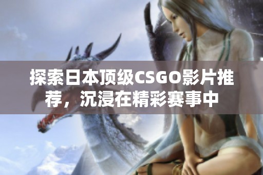 探索日本顶级CSGO影片推荐，沉浸在精彩赛事中