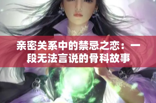 亲密关系中的禁忌之恋：一段无法言说的骨科故事