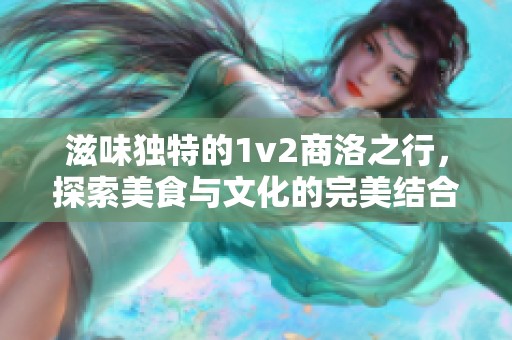 滋味独特的1v2商洛之行，探索美食与文化的完美结合