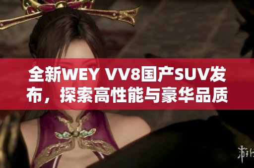 全新WEY VV8国产SUV发布，探索高性能与豪华品质的结合