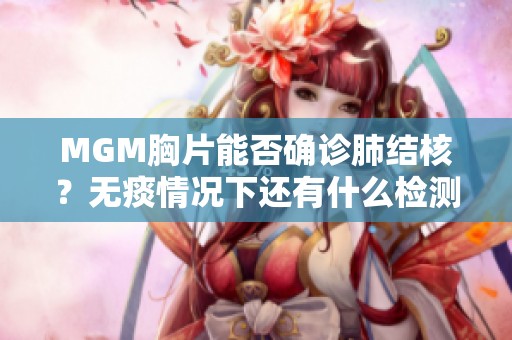 MGM胸片能否确诊肺结核？无痰情况下还有什么检测方法？