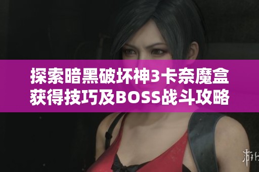探索暗黑破坏神3卡奈魔盒获得技巧及BOSS战斗攻略与剧情解析