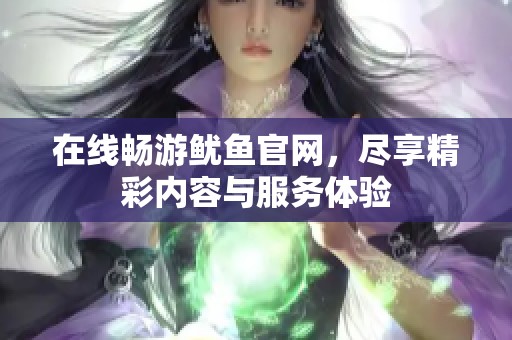 在线畅游鱿鱼官网，尽享精彩内容与服务体验