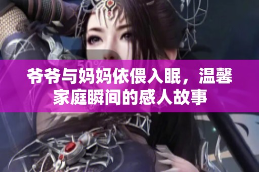 爷爷与妈妈依偎入眠，温馨家庭瞬间的感人故事