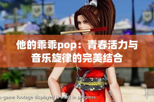 他的乖乖pop：青春活力与音乐旋律的完美结合