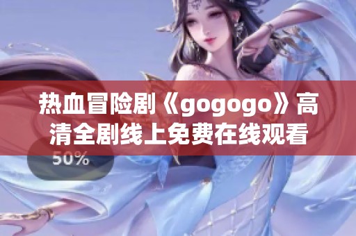 热血冒险剧《gogogo》高清全剧线上免费在线观看