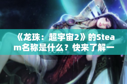 《龙珠：超宇宙2》的Steam名称是什么？快来了解一下吧！