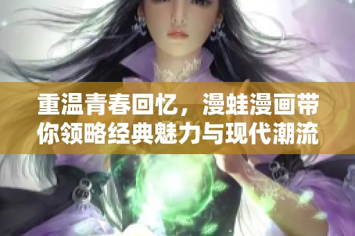 重温青春回忆，漫蛙漫画带你领略经典魅力与现代潮流