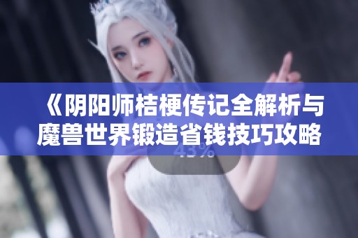《阴阳师桔梗传记全解析与魔兽世界锻造省钱技巧攻略》