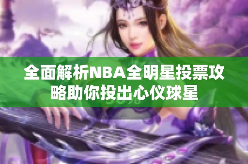 全面解析NBA全明星投票攻略助你投出心仪球星