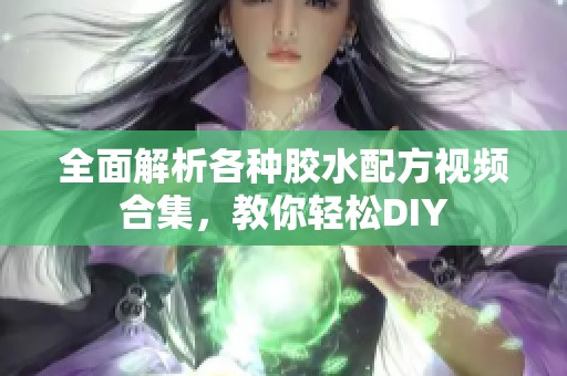 全面解析各种胶水配方视频合集，教你轻松DIY