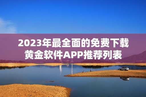 2023年最全面的免费下载黄金软件APP推荐列表