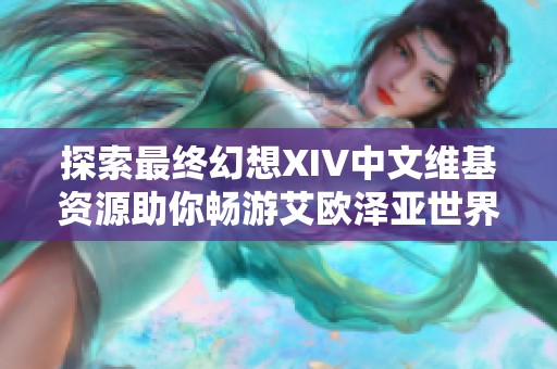 探索最终幻想XIV中文维基资源助你畅游艾欧泽亚世界